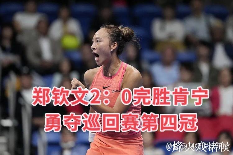 东京站郑钦文2-0施耐德晋级决赛 将与肯宁争冠军 东京站郑钦文2-0施耐德晋级决赛 将与肯宁争冠军